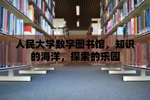 人民大學數字圖書館，知識的海洋，探索的樂園