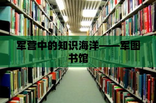 軍營中的知識海洋——軍圖書館