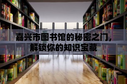 嘉興市圖書館的秘密之門，解鎖你的知識寶藏