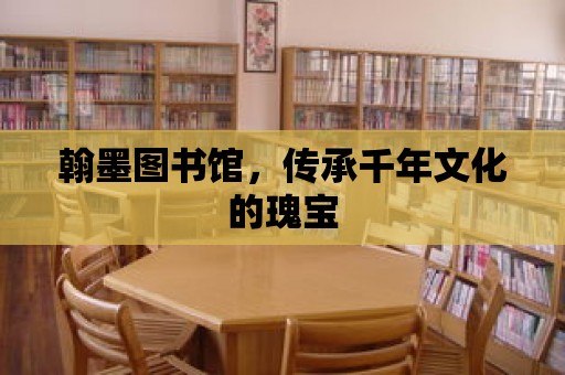 翰墨圖書館，傳承千年文化的瑰寶