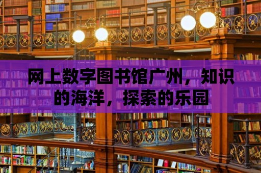 網上數字圖書館廣州，知識的海洋，探索的樂園