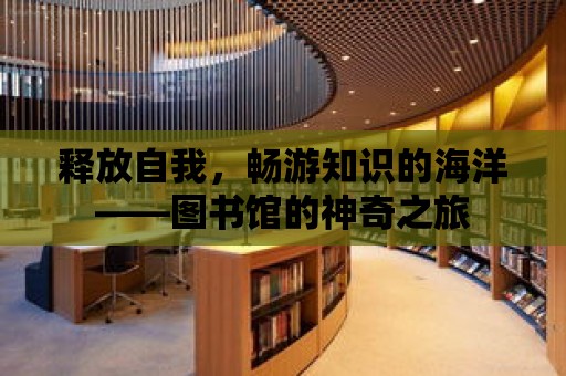 釋放自我，暢游知識(shí)的海洋——圖書館的神奇之旅