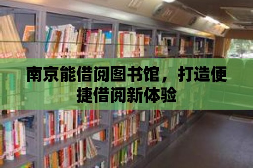 南京能借閱圖書館，打造便捷借閱新體驗