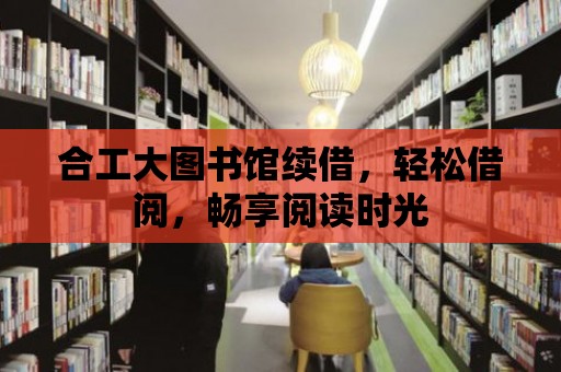 合工大圖書館續(xù)借，輕松借閱，暢享閱讀時光