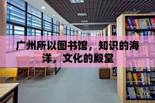 廣州所以圖書館，知識(shí)的海洋，文化的殿堂