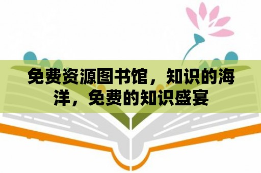 免費(fèi)資源圖書館，知識(shí)的海洋，免費(fèi)的知識(shí)盛宴