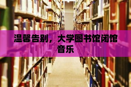 溫馨告別，大學圖書館閉館音樂