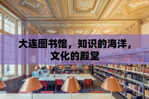 大連圖書館，知識的海洋，文化的殿堂