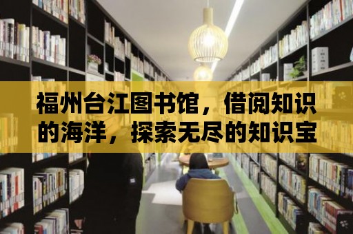 福州臺江圖書館，借閱知識的海洋，探索無盡的知識寶藏