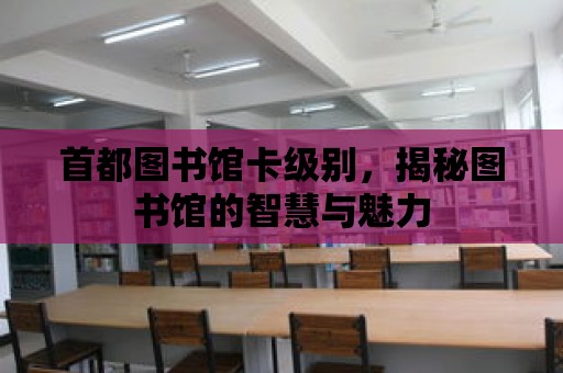 首都圖書館卡級別，揭秘圖書館的智慧與魅力