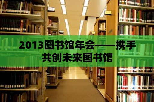 2013圖書館年會——攜手共創未來圖書館