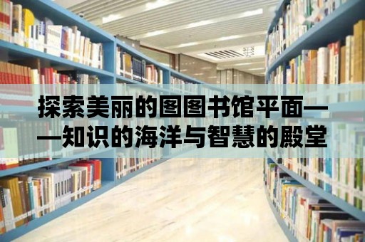 探索美麗的圖圖書館平面——知識的海洋與智慧的殿堂