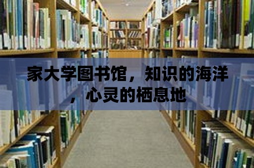 家大學圖書館，知識的海洋，心靈的棲息地