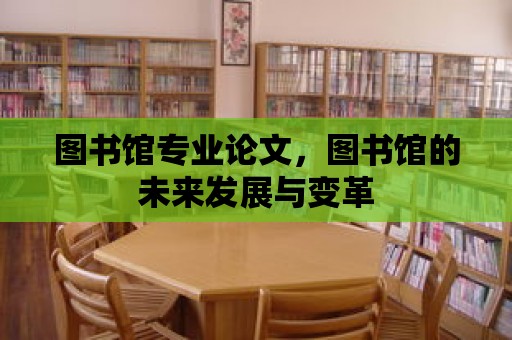 圖書館專業論文，圖書館的未來發展與變革