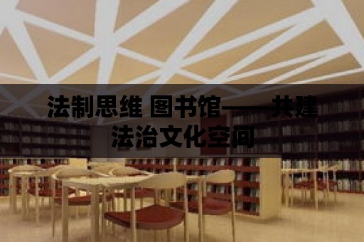 法制思維 圖書館——共建法治文化空間