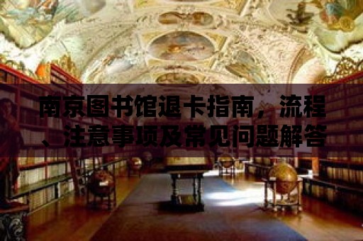 南京圖書館退卡指南，流程、注意事項及常見問題解答