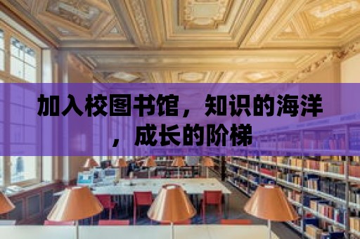 加入校圖書館，知識的海洋，成長的階梯