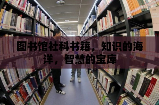 圖書館社科書籍，知識(shí)的海洋，智慧的寶庫