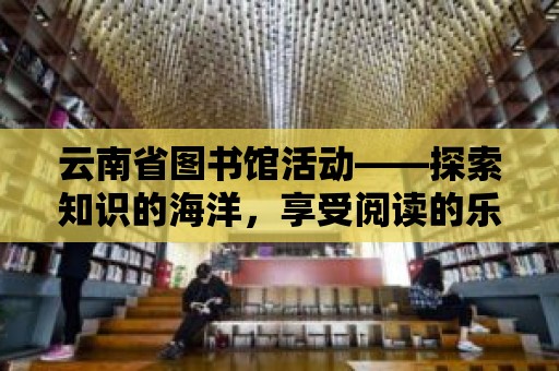 云南省圖書館活動——探索知識的海洋，享受閱讀的樂趣