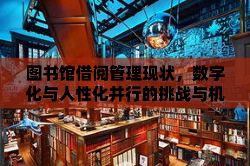 圖書館借閱管理現狀，數字化與人性化并行的挑戰與機遇