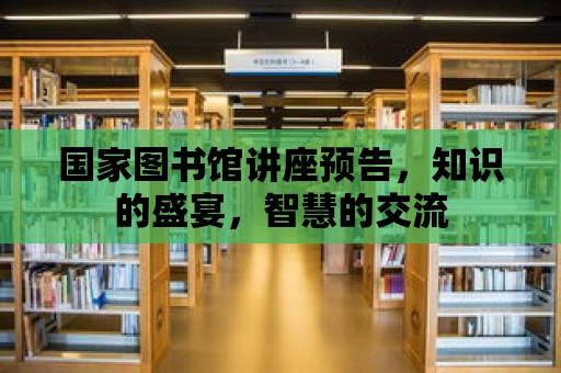 國家圖書館講座預告，知識的盛宴，智慧的交流