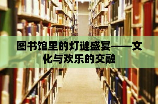 圖書館里的燈謎盛宴——文化與歡樂的交融