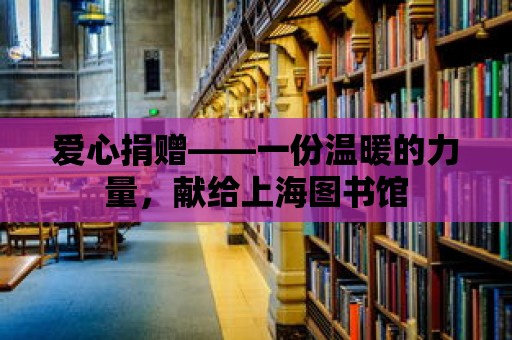 愛心捐贈——一份溫暖的力量，獻給上海圖書館