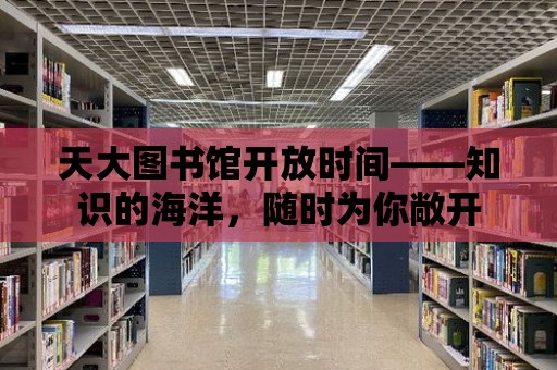 天大圖書館開放時間——知識的海洋，隨時為你敞開