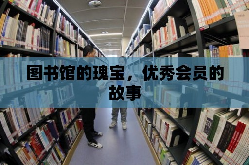 圖書館的瑰寶，優(yōu)秀會員的故事