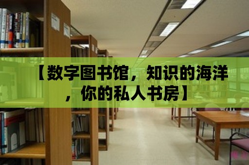 【數字圖書館，知識的海洋，你的私人書房】