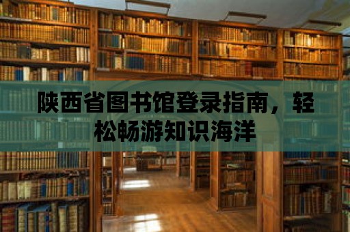 陜西省圖書館登錄指南，輕松暢游知識海洋