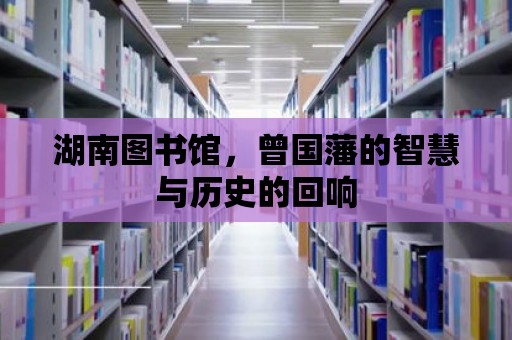 湖南圖書館，曾國藩的智慧與歷史的回響