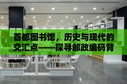 首都圖書館，歷史與現代的交匯點——探尋郵政編碼背后的故事