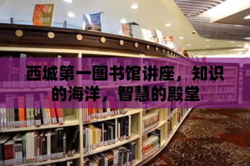 西城第一圖書館講座，知識的海洋，智慧的殿堂