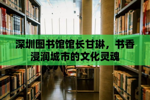 深圳圖書館館長甘琳，書香浸潤城市的文化靈魂