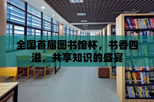 全國首屆圖書館杯，書香四溢，共享知識的盛宴