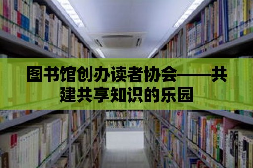 圖書館創辦讀者協會——共建共享知識的樂園