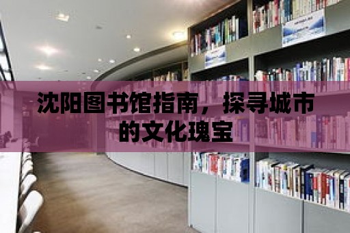 沈陽圖書館指南，探尋城市的文化瑰寶