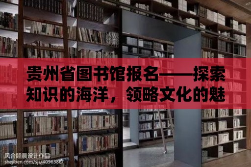 貴州省圖書館報名——探索知識的海洋，領略文化的魅力！