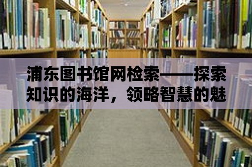 浦東圖書館網檢索——探索知識的海洋，領略智慧的魅力