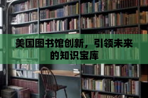 美國圖書館創新，引領未來的知識寶庫