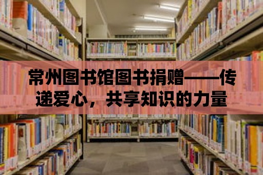 常州圖書館圖書捐贈——傳遞愛心，共享知識的力量