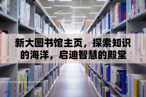 新大圖書館主頁，探索知識的海洋，啟迪智慧的殿堂