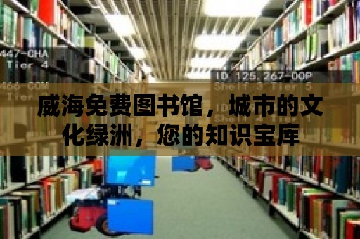 威海免費(fèi)圖書館，城市的文化綠洲，您的知識寶庫