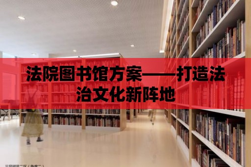 法院圖書館方案——打造法治文化新陣地