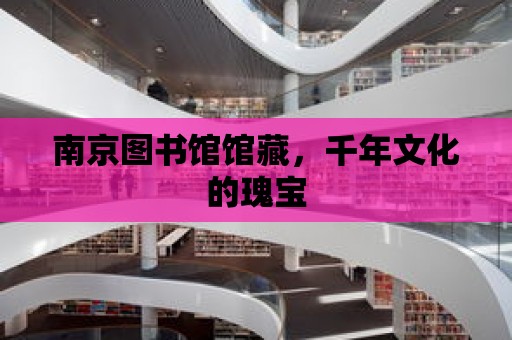 南京圖書館館藏，千年文化的瑰寶