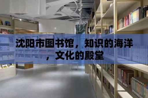 沈陽市圖書館，知識的海洋，文化的殿堂