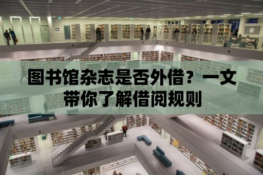 圖書館雜志是否外借？一文帶你了解借閱規(guī)則