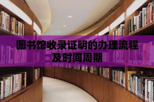 圖書館收錄證明的辦理流程及時間周期