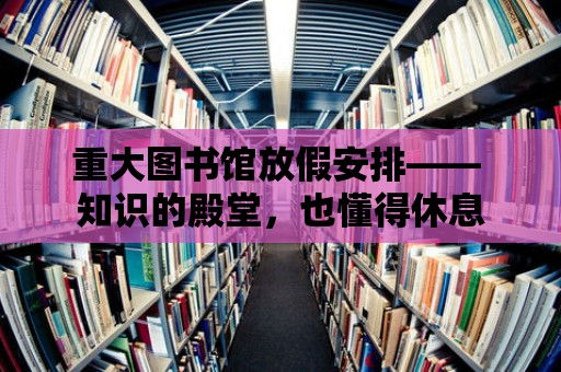 重大圖書館放假安排—— 知識(shí)的殿堂，也懂得休息